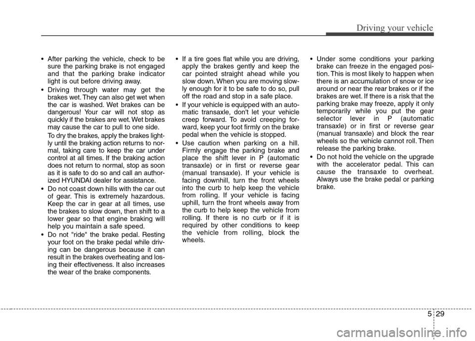 Hyundai Elantra 2011  Owners Manual 529
Driving your vehicle
 After parking the vehicle, check to be
sure the parking brake is not engaged
and that the parking brake indicator
light is out before driving away.
 Driving through water may