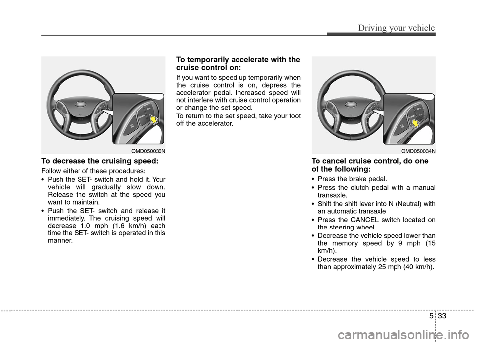 Hyundai Elantra 2011  Owners Manual 533
Driving your vehicle
To decrease the cruising speed:
Follow either of these procedures:
 Pushthe SET- switch and hold it. Your
vehicle will gradually slow down.
Release the switch at the speed you
