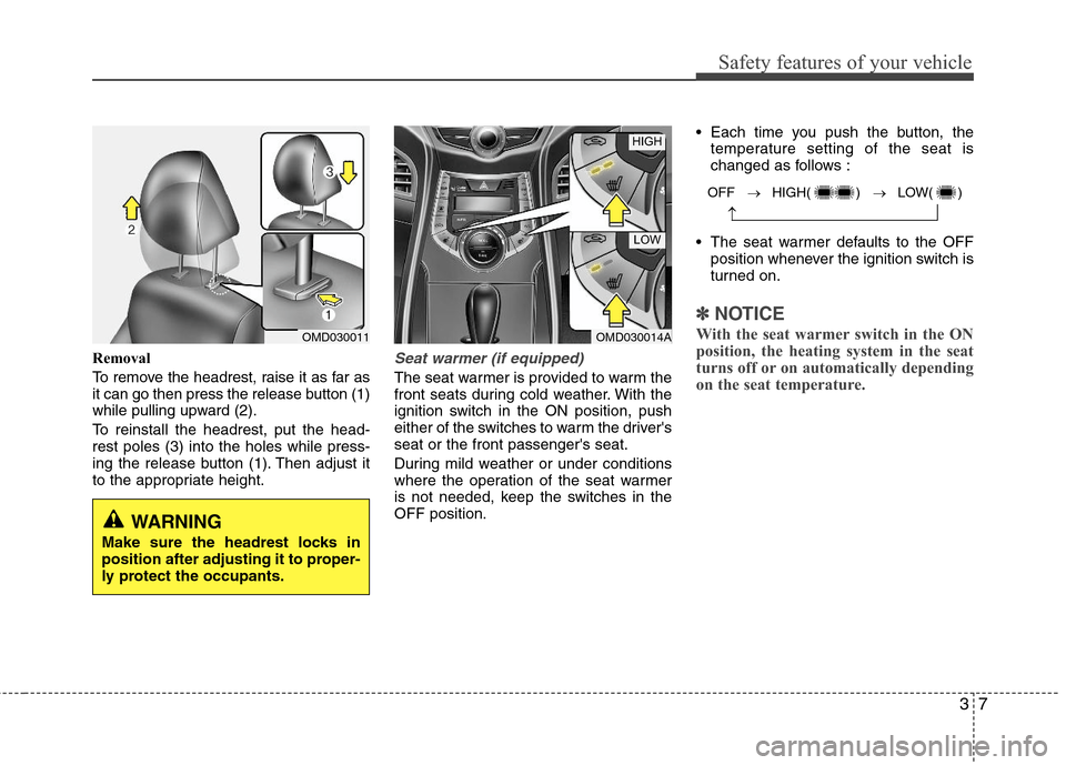 Hyundai Elantra 2011 Owners Guide 37
Safety features of your vehicle
Removal
To remove the headrest, raise it as far as
it can go then press the release button (1)
while pulling upward (2).
To reinstall the headrest, put the head-
res