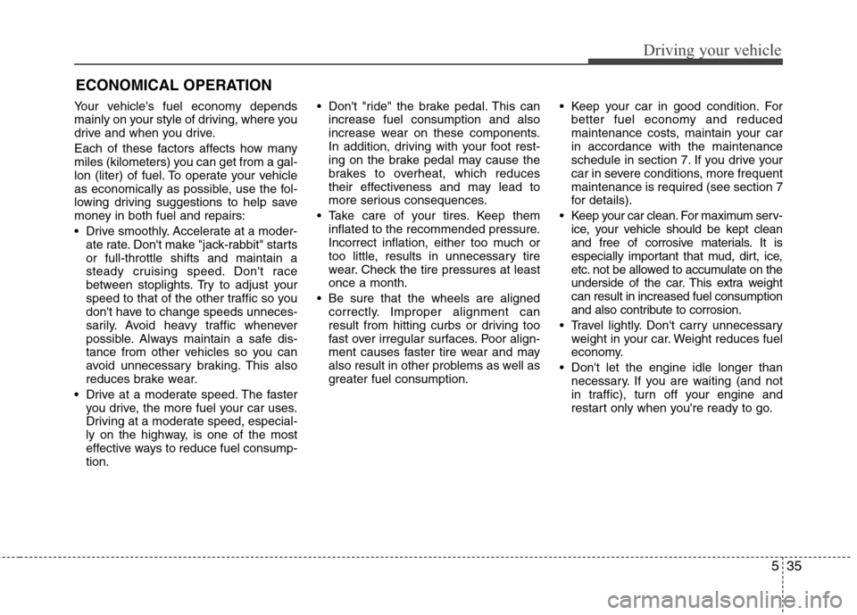 Hyundai Elantra 2011  Owners Manual 535
Driving your vehicle
Your vehicles fuel economy depends
mainly on your style of driving, where you
drive and when you drive.
Each of these factors affects how many
miles (kilometers) you can get 