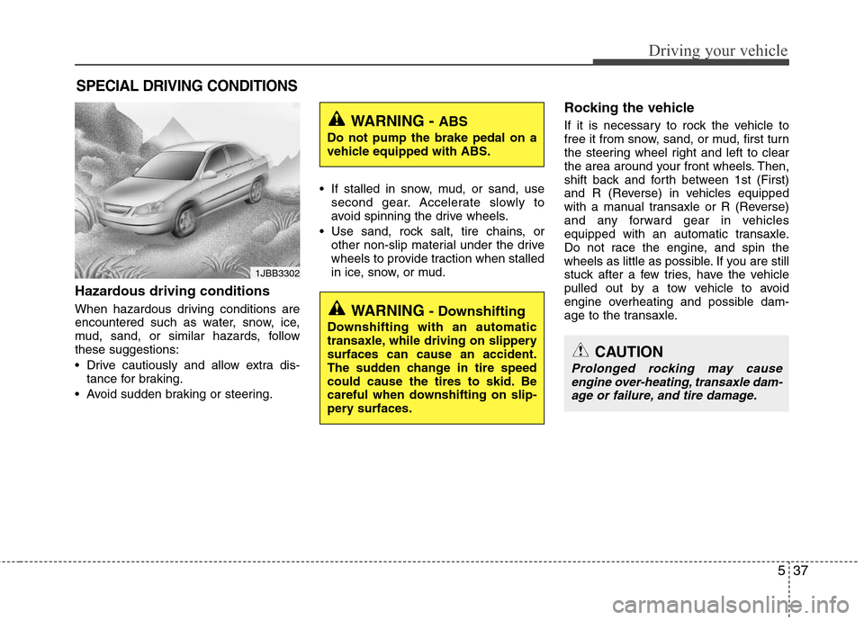 Hyundai Elantra 2011  Owners Manual 537
Driving your vehicle
Hazardous driving conditions  
When hazardous driving conditions are
encountered such as water, snow, ice,
mud, sand, or similar hazards, follow
these suggestions:
 Drive caut