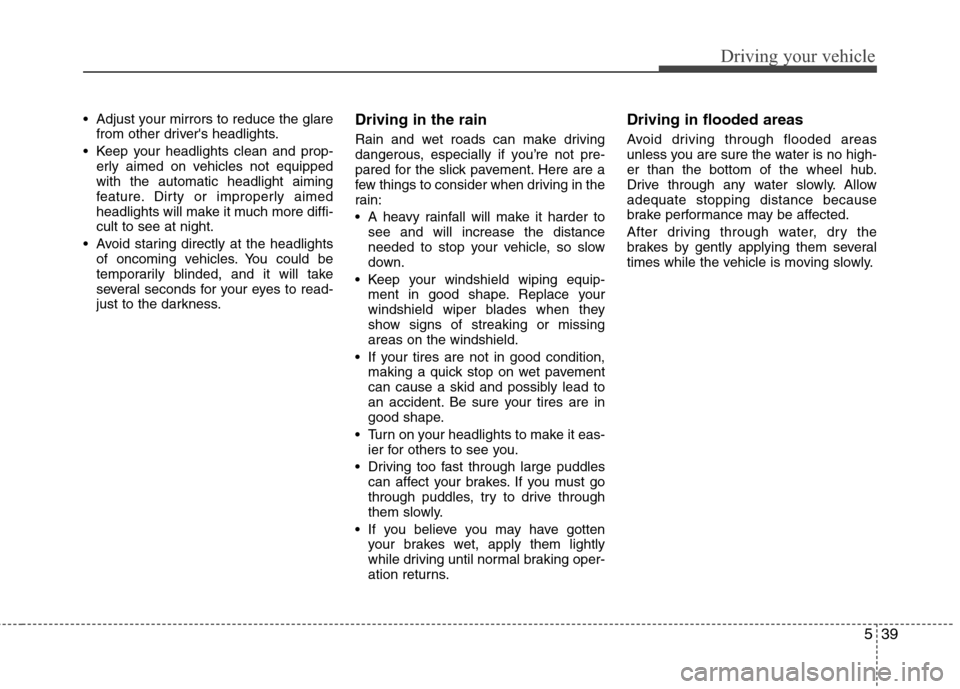 Hyundai Elantra 2011  Owners Manual 539
Driving your vehicle
 Adjust your mirrors to reduce the glare
from other drivers headlights.
 Keep your headlights clean and prop-
erly aimed on vehicles not equipped
with the automatic headlight