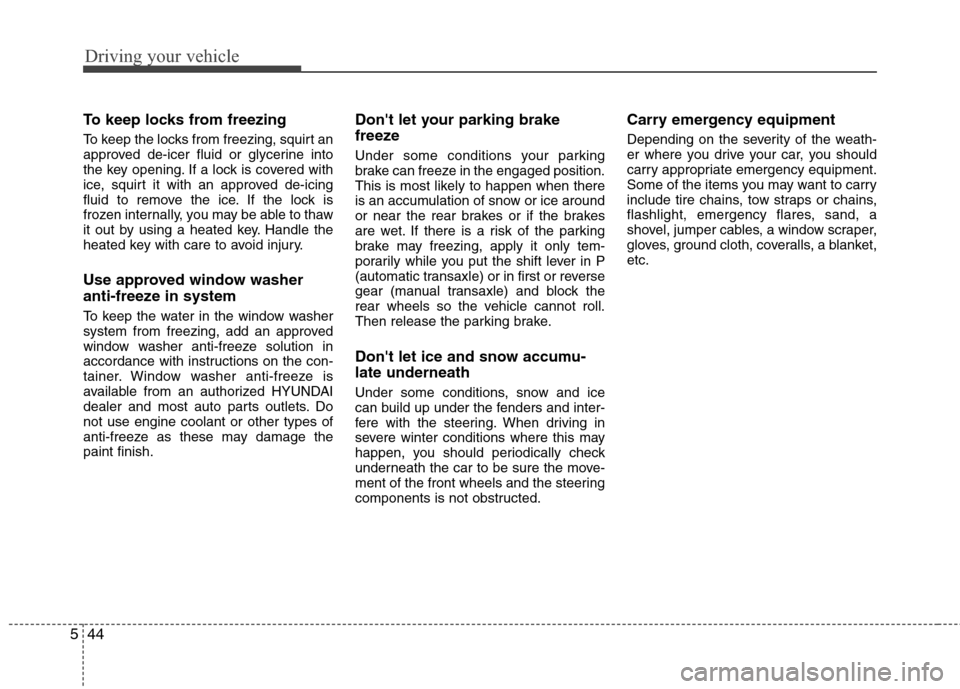 Hyundai Elantra 2011  Owners Manual Driving your vehicle
44 5
To keep locks from freezing
To keep the locks from freezing, squirt an
approved de-icer fluid or glycerine into
the key opening. If a lock is covered with
ice, squirt it with