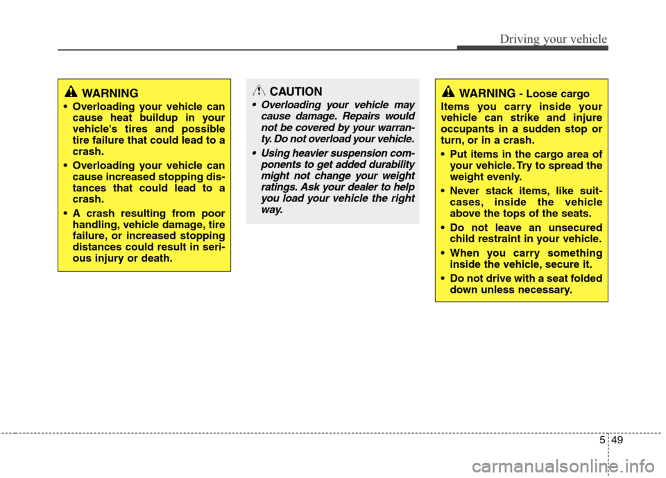Hyundai Elantra 2011  Owners Manual 549
Driving your vehicle
WARNING
 Overloading your vehicle can
cause heat buildup in your
vehicles tires and possible
tire failure that could lead to a
crash.
 Overloading your vehicle can
cause incr