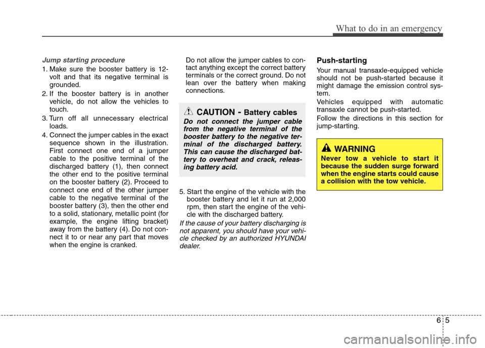 Hyundai Elantra 2011 Owners Manual 65
What to do in an emergency
Jump starting procedure
1. Make sure the booster battery is 12-
volt and that its negative terminal is
grounded.
2. If the booster battery is in another
vehicle, do not Hyundai Elantra 2011 Owners Manual 65
What to do in an emergency
Jump starting procedure
1. Make sure the booster battery is 12-
volt and that its negative terminal is
grounded.
2. If the booster battery is in another
vehicle, do not
