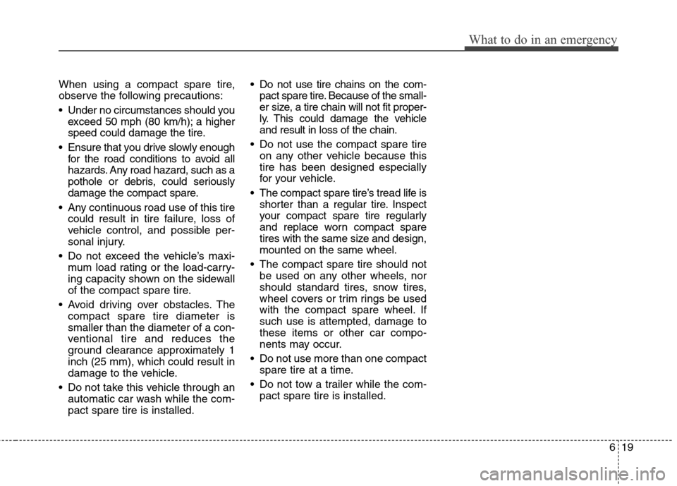 Hyundai Elantra 2011 Owners Manual 619
What to do in an emergency
When using a compact spare tire,
observe the following precautions:
Under no circumstances should you
exceed 50 mph (80 km/h); a higher
speed could damage the tire.
En Hyundai Elantra 2011 Owners Manual 619
What to do in an emergency
When using a compact spare tire,
observe the following precautions:
Under no circumstances should you
exceed 50 mph (80 km/h); a higher
speed could damage the tire.
En