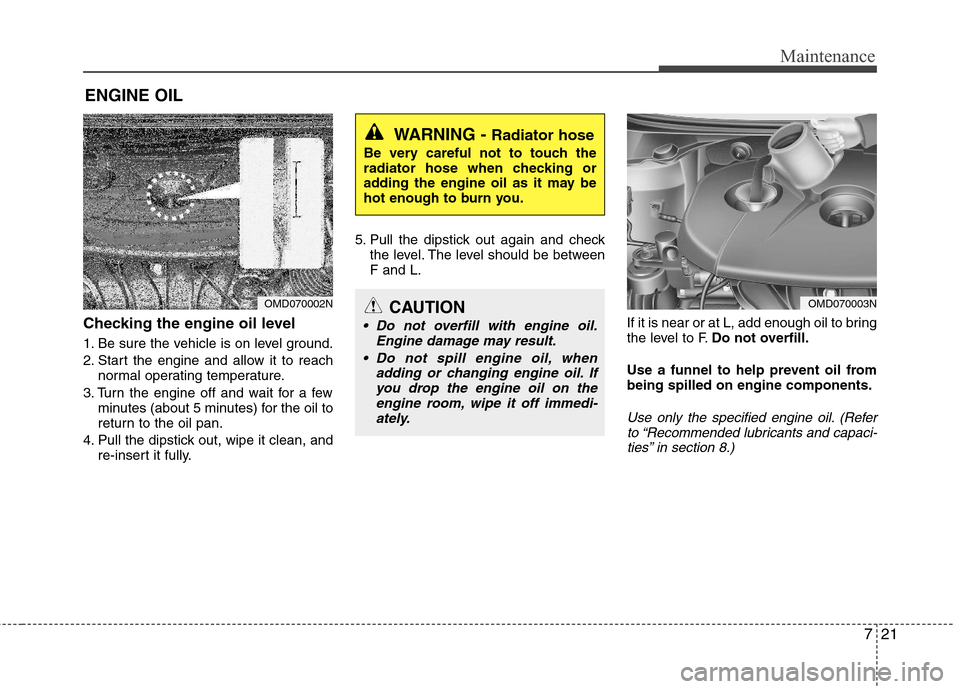 Hyundai Elantra 2011 Owners Manual 721
Maintenance
ENGINE OIL
Checking the engine oil level
1. Be sure the vehicle is on level ground.
2. Start the engine and allow it to reach
normal operating temperature.
3. Turn the engine off and Hyundai Elantra 2011 Owners Manual 721
Maintenance
ENGINE OIL
Checking the engine oil level
1. Be sure the vehicle is on level ground.
2. Start the engine and allow it to reach
normal operating temperature.
3. Turn the engine off and