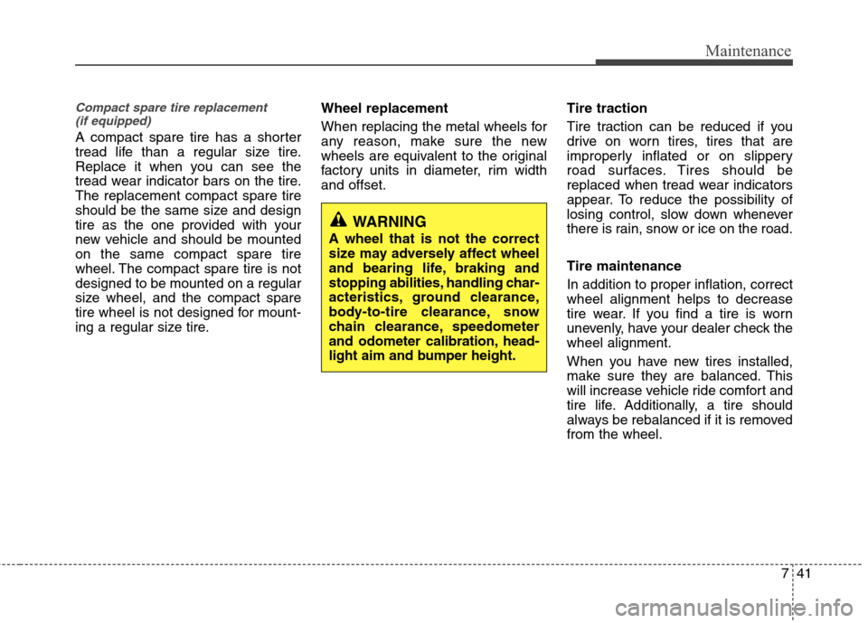 Hyundai Elantra 2011 Owners Manual 741
Maintenance
Compact spare tire replacement
(if equipped)
A compact spare tire has a shorter
tread life than a regular size tire.
Replace it when you can see the
tread wear indicator bars on the t Hyundai Elantra 2011 Owners Manual 741
Maintenance
Compact spare tire replacement
(if equipped)
A compact spare tire has a shorter
tread life than a regular size tire.
Replace it when you can see the
tread wear indicator bars on the t
