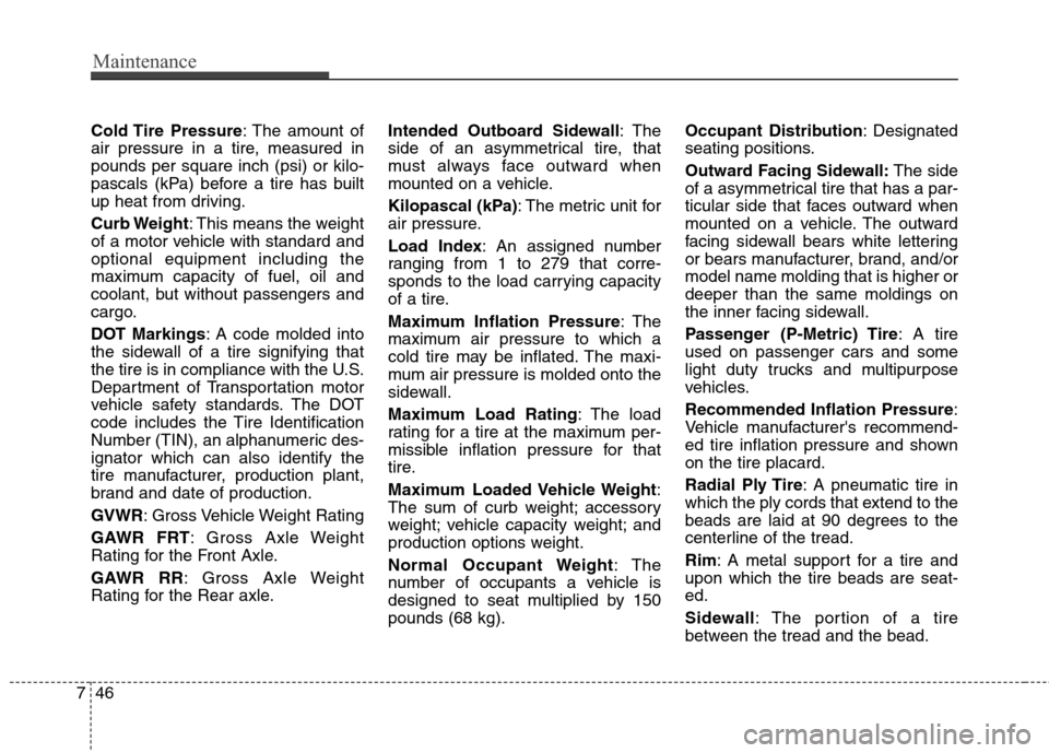 Hyundai Elantra 2011  Owners Manual Maintenance
46 7
Cold Tire  Pressure: The amount of
air pressure in a tire, measured in
pounds per square inch (psi) or kilo-
pascals (kPa) before a tire has built
up heat from driving.
Curb Weight: T