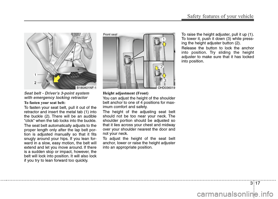 Hyundai Elantra 2011 Owners Guide 317
Safety features of your vehicle
Seat belt - Drivers 3-point system
with emergency locking retractor
To fasten your seat belt:
To fasten your seat belt, pull it out of the
retractor and insert the