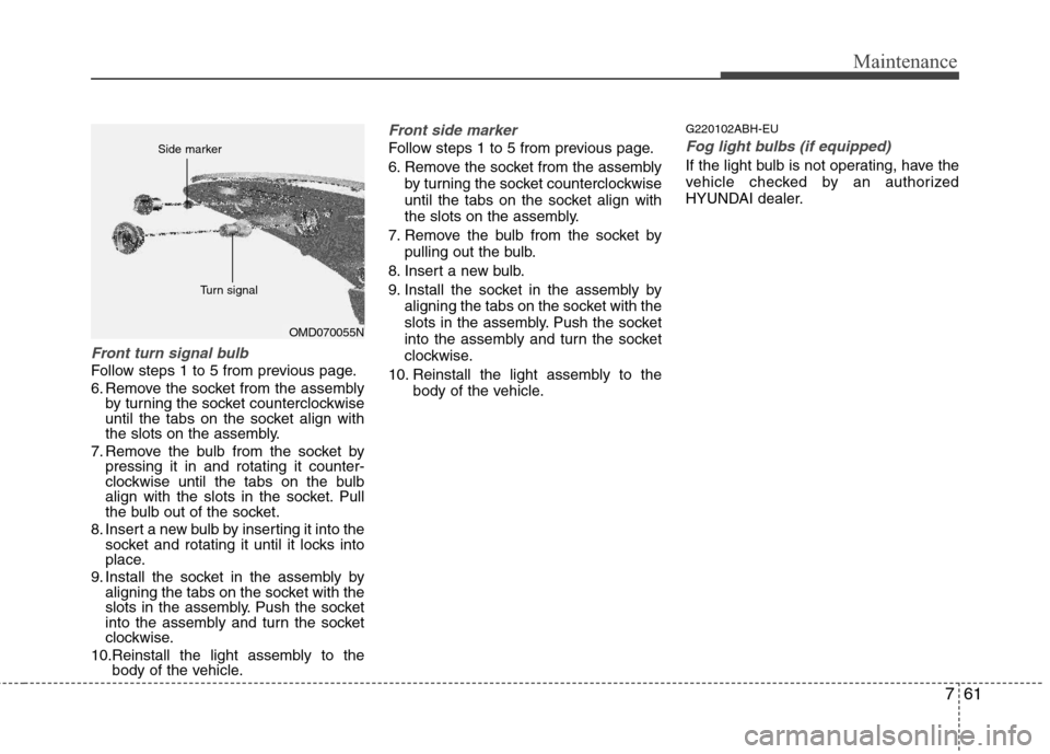 Hyundai Elantra 2011  Owners Manual 761
Maintenance
Front turn signal bulb
Follow steps 1 to 5 from previous page.
6. Remove the socket from the assembly
by turning the socket counterclockwise
until the tabs on the socket align with
the