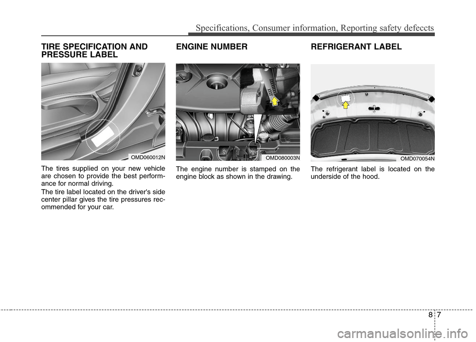 Hyundai Elantra 2011 Owners Manual 87
Specifications, Consumer information, Reporting safety defeccts
TIRE SPECIFICATION AND
PRESSURE LABEL
The tires supplied on your new vehicle
are chosen to provide the best perform-
ance for normal Hyundai Elantra 2011 Owners Manual 87
Specifications, Consumer information, Reporting safety defeccts
TIRE SPECIFICATION AND
PRESSURE LABEL
The tires supplied on your new vehicle
are chosen to provide the best perform-
ance for normal