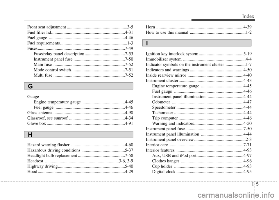 Hyundai Elantra 2011 Owners Manual I5
Index
Front seat adjustment ......................................................3-5
Fuel filler lid..................................................................4-31
Fuel gauge .............. Hyundai Elantra 2011 Owners Manual I5
Index
Front seat adjustment ......................................................3-5
Fuel filler lid..................................................................4-31
Fuel gauge ..............