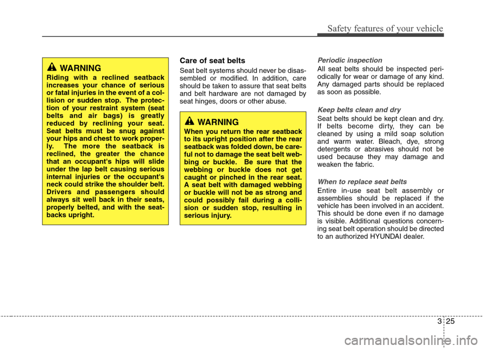 Hyundai Elantra 2011 Service Manual 325
Safety features of your vehicle
Care of seat belts
Seat belt systems should never be disas-
sembled or modified. In addition, care
should be taken to assure that seat belts
and belt hardware are n