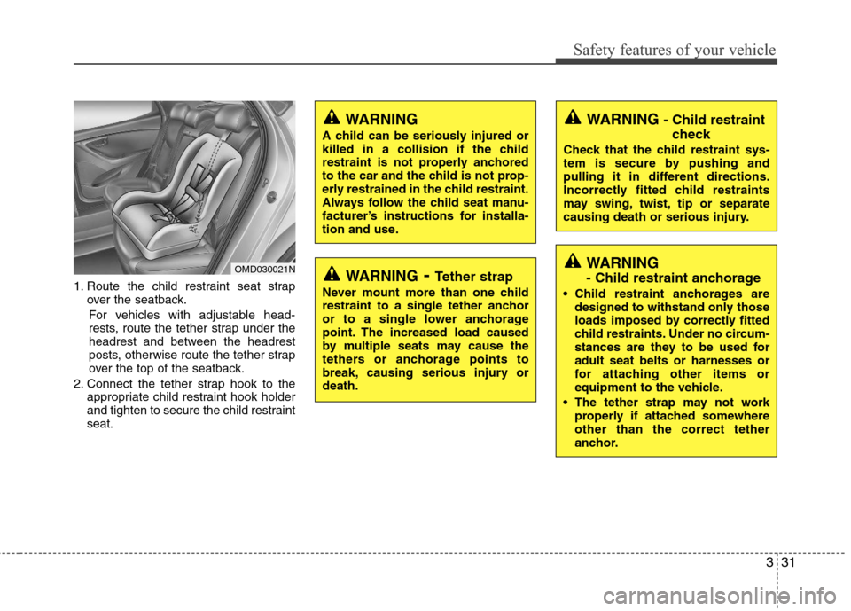 Hyundai Elantra 2011 Service Manual 331
Safety features of your vehicle
1. Route the child restraint seat strap
over the seatback.
For vehicles with adjustable head-
rests, route the tether strap under the
headrest and between the headr