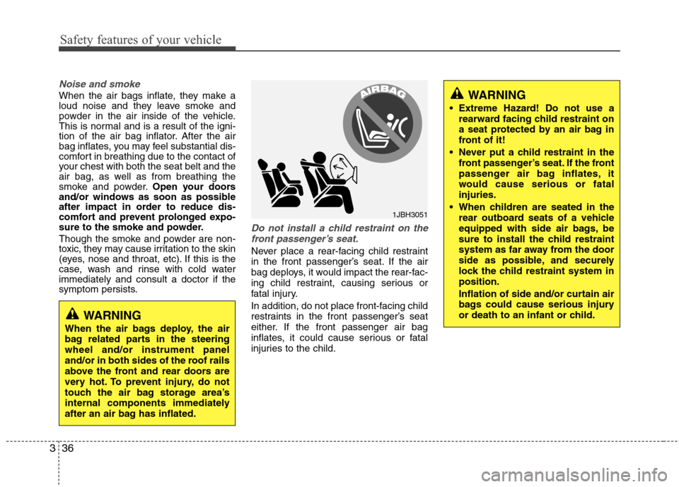 Hyundai Elantra 2011  Owners Manual Safety features of your vehicle
36 3
Noise and smoke
When the air bags inflate, they make a
loud noise and they leave smoke and
powder in the air inside of the vehicle.
This is normal and is a result 