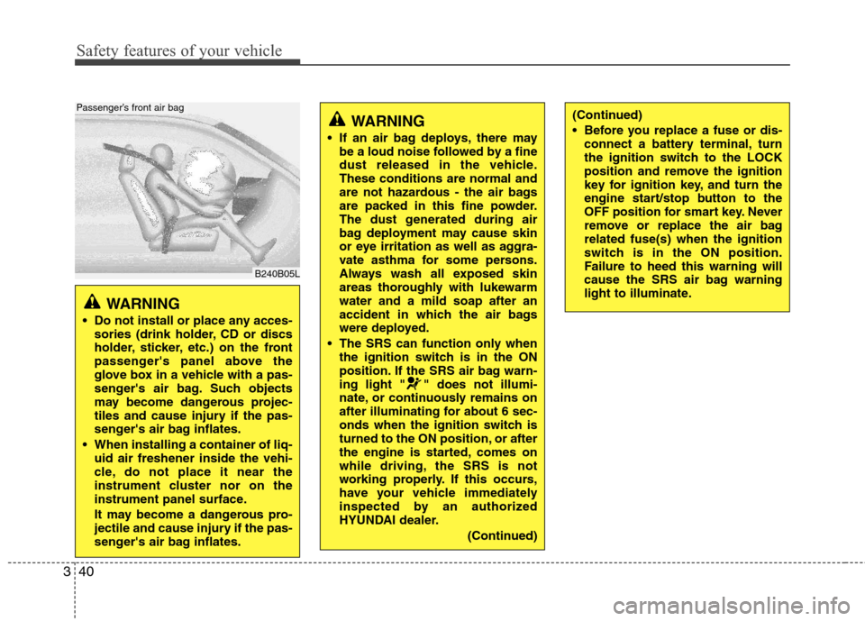 Hyundai Elantra 2011 Workshop Manual Safety features of your vehicle
40 3
WARNING
Do not install or place any acces-
sories (drink holder, CD or discs
holder, sticker, etc.) on the front
passengers panel above the
glove box in a vehic Hyundai Elantra 2011 Workshop Manual Safety features of your vehicle
40 3
WARNING
Do not install or place any acces-
sories (drink holder, CD or discs
holder, sticker, etc.) on the front
passengers panel above the
glove box in a vehic