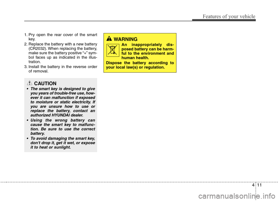 Hyundai Elantra 2011  Owners Manual 411
Features of your vehicle
1. Pry open the rear cover of the smart
key.
2. Replace the battery with a new battery
(CR2032). When replacing the battery,
make sure the battery positive “+” sym-
bo