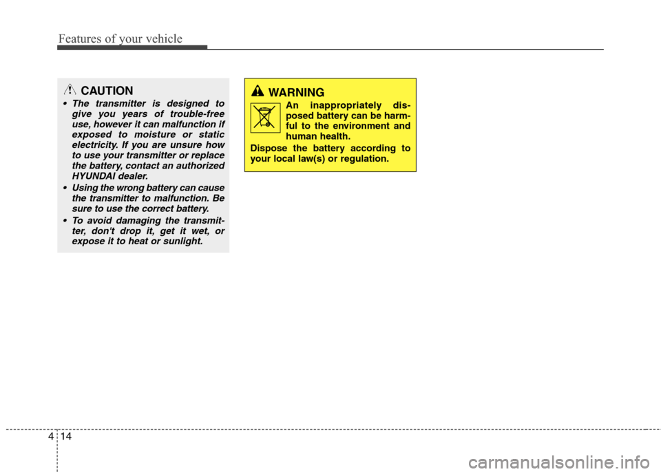 Hyundai Elantra 2011  Owners Manual Features of your vehicle
14 4
CAUTION
 The transmitter is designed to
give you years of trouble-free
use, however it can malfunction if
exposed to moisture or static
electricity. If you are unsure how