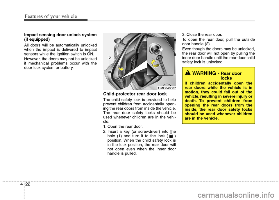 Hyundai Elantra 2011  Owners Manual Features of your vehicle
22 4
Impact sensing door unlock system
(if equipped)
All doors will be automatically unlocked
when the impact is delivered to impact
sensors while the ignition switch is ON.
H