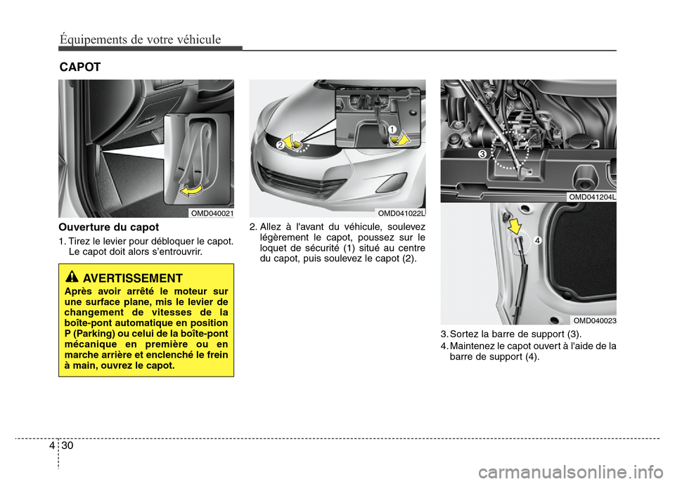 Hyundai Elantra 2011  Manuel du propriétaire (in French) Équipements de votre véhicule
30 4
CAPOT
Ouverture du capot
1. Tirez le levier pour débloquer le capot.
Le capot doit alors s’entrouvrir.2. Allez à lavant du véhicule, soulevez
légèrement le