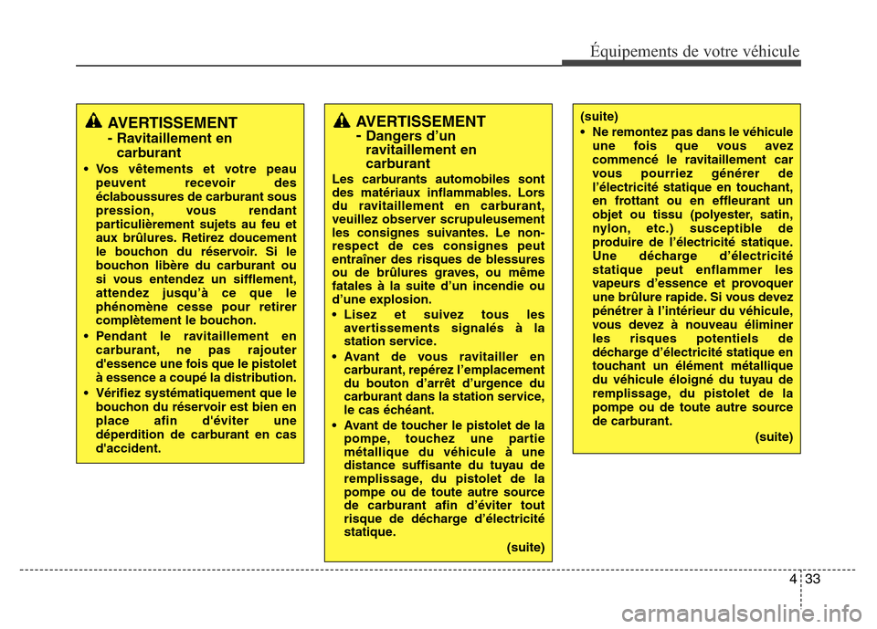 Hyundai Elantra 2011  Manuel du propriétaire (in French) 433
Équipements de votre véhicule
AVERTISSEMENT 
- Dangers d’un
ravitaillement en
carburant
Les carburants automobiles sont
des matériaux inflammables. Lors
du ravitaillement en carburant,
veuill