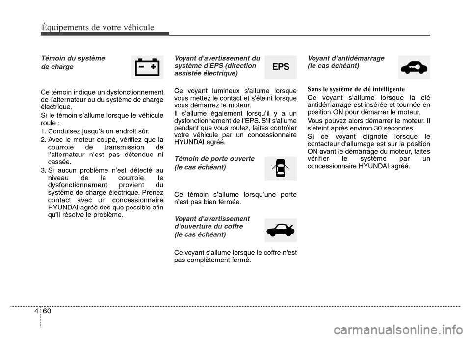 Hyundai Elantra 2011  Manuel du propriétaire (in French) Équipements de votre véhicule
60 4
Témoin du système 
de charge
Ce témoin indique un dysfonctionnement
de l’alternateur ou du système de charge
électrique.
Si le témoin s’allume lorsque le