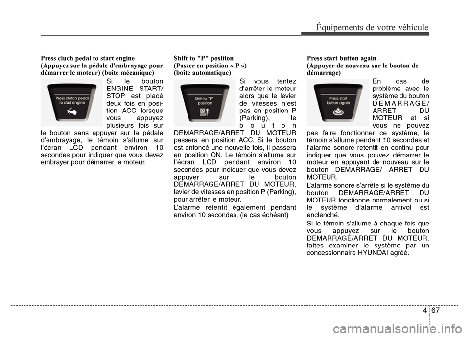Hyundai Elantra 2011  Manuel du propriétaire (in French) 467
Équipements de votre véhicule
Press cluch pedal to start engine
(Appuyez sur la pédale dembrayage pour
démarrer le moteur) (boîte mécanique)
Si le bouton
ENGINE START/
STOP est placé
deux 