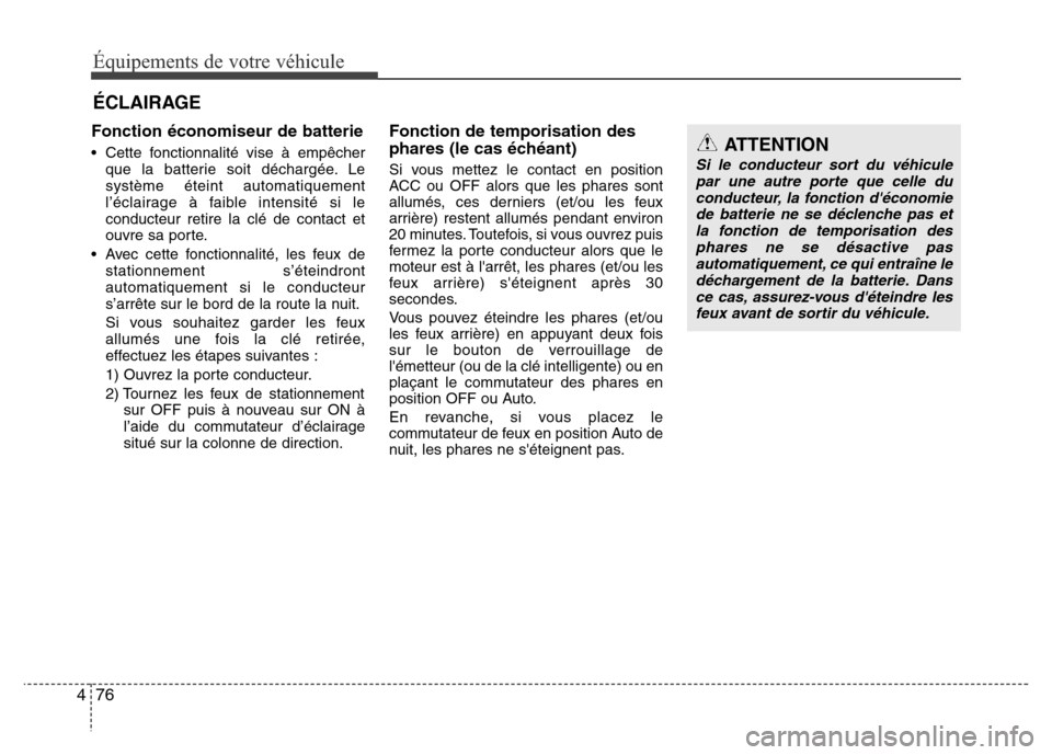 Hyundai Elantra 2011  Manuel du propriétaire (in French) Équipements de votre véhicule
76 4
Fonction économiseur de batterie 
• Cette fonctionnalité vise à empêcher
que la batterie soit déchargée. Le
système éteint automatiquement
l’éclairage