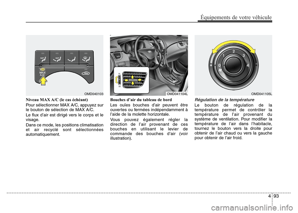 Hyundai Elantra 2011 Manuel du propriétaire (in French) 493
Équipements de votre véhicule
Niveau MAX A/C (le cas échéant)
Pour sélectionner MAX A/C, appuyez sur
le bouton de sélection de MAX A/C.
Le flux d’air est dirigé vers le corps et le
visage Hyundai Elantra 2011 Manuel du propriétaire (in French) 493
Équipements de votre véhicule
Niveau MAX A/C (le cas échéant)
Pour sélectionner MAX A/C, appuyez sur
le bouton de sélection de MAX A/C.
Le flux d’air est dirigé vers le corps et le
visage