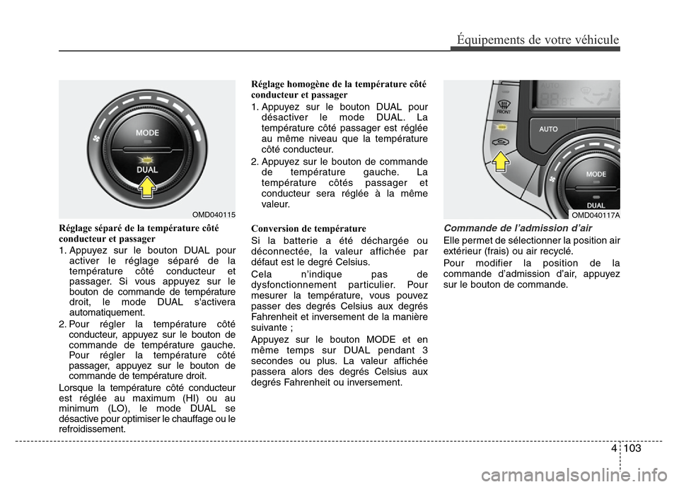 Hyundai Elantra 2011 Manuel du propriétaire (in French) 4 103
Équipements de votre véhicule
Réglage séparé de la température côté
conducteur et passager
1. Appuyez sur le bouton DUAL pour
activer le réglage séparé de la
température côté condu Hyundai Elantra 2011 Manuel du propriétaire (in French) 4 103
Équipements de votre véhicule
Réglage séparé de la température côté
conducteur et passager
1. Appuyez sur le bouton DUAL pour
activer le réglage séparé de la
température côté condu
