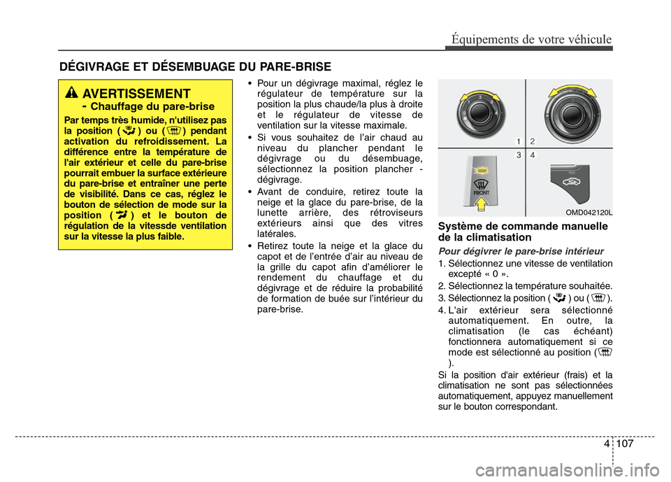 Hyundai Elantra 2011 Manuel du propriétaire (in French) 4 107
Équipements de votre véhicule
DÉGIVRAGE ET DÉSEMBUAGE DU PARE-BRISE
• Pour un dégivrage maximal, réglez le
régulateur de température sur la
position la plus chaude/la plus à droite
et Hyundai Elantra 2011 Manuel du propriétaire (in French) 4 107
Équipements de votre véhicule
DÉGIVRAGE ET DÉSEMBUAGE DU PARE-BRISE
• Pour un dégivrage maximal, réglez le
régulateur de température sur la
position la plus chaude/la plus à droite
et