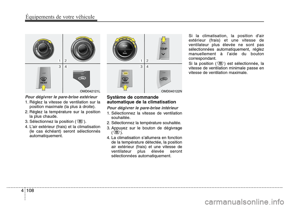 Hyundai Elantra 2011 Manuel du propriétaire (in French) Équipements de votre véhicule
108 4
Pour dégivrer le pare-brise extérieur
1. Réglez la vitesse de ventilation sur la
position maximale (la plus à droite).
2. Réglez la température sur la posit Hyundai Elantra 2011 Manuel du propriétaire (in French) Équipements de votre véhicule
108 4
Pour dégivrer le pare-brise extérieur
1. Réglez la vitesse de ventilation sur la
position maximale (la plus à droite).
2. Réglez la température sur la posit