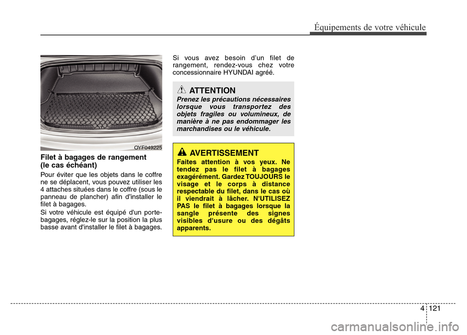 Hyundai Elantra 2011 Manuel du propriétaire (in French) 4 121
Équipements de votre véhicule
Filet à bagages de rangement
(le cas échéant)
Pour éviter que les objets dans le coffre
ne se déplacent, vous pouvez utiliser les
4 attaches situées dans l Hyundai Elantra 2011 Manuel du propriétaire (in French) 4 121
Équipements de votre véhicule
Filet à bagages de rangement
(le cas échéant)
Pour éviter que les objets dans le coffre
ne se déplacent, vous pouvez utiliser les
4 attaches situées dans l