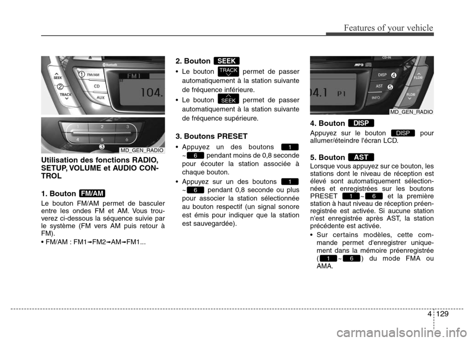 Hyundai Elantra 2011 Manuel du propriétaire (in French) 4129
Features of your vehicle
Utilisation des fonctions RADIO,
SETUP, VOLUME et AUDIO CON-
TROL
1. Bouton
Le bouton FM/AM permet de basculer
entre les ondes FM et AM. Vous trou-
verez ci-dessous la s Hyundai Elantra 2011 Manuel du propriétaire (in French) 4129
Features of your vehicle
Utilisation des fonctions RADIO,
SETUP, VOLUME et AUDIO CON-
TROL
1. Bouton
Le bouton FM/AM permet de basculer
entre les ondes FM et AM. Vous trou-
verez ci-dessous la s