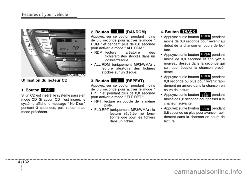 Hyundai Elantra 2011 Manuel du propriétaire (in French) Features of your vehicle
132 4
Utilisation du lecteur CD
1. Bouton
Si un CD est inséré, le système passe en
mode CD. Si aucun CD nest inséré, le
système affiche le message " No Disc "
pendant Hyundai Elantra 2011 Manuel du propriétaire (in French) Features of your vehicle
132 4
Utilisation du lecteur CD
1. Bouton
Si un CD est inséré, le système passe en
mode CD. Si aucun CD nest inséré, le
système affiche le message " No Disc "
pendant