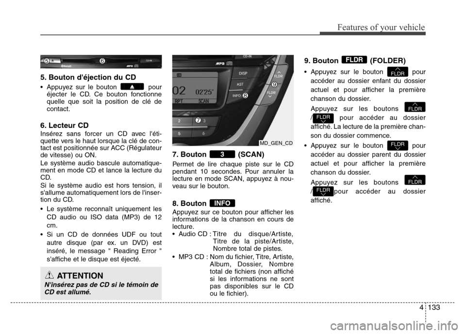 Hyundai Elantra 2011 Manuel du propriétaire (in French) 4133
Features of your vehicle
5. Bouton déjection du CD
• Appuyez sur le bouton pour
éjecter le CD. Ce bouton fonctionne
quelle que soit la position de clé de
contact.
6. Lecteur CD
Insérez sa Hyundai Elantra 2011 Manuel du propriétaire (in French) 4133
Features of your vehicle
5. Bouton déjection du CD
• Appuyez sur le bouton pour
éjecter le CD. Ce bouton fonctionne
quelle que soit la position de clé de
contact.
6. Lecteur CD
Insérez sa