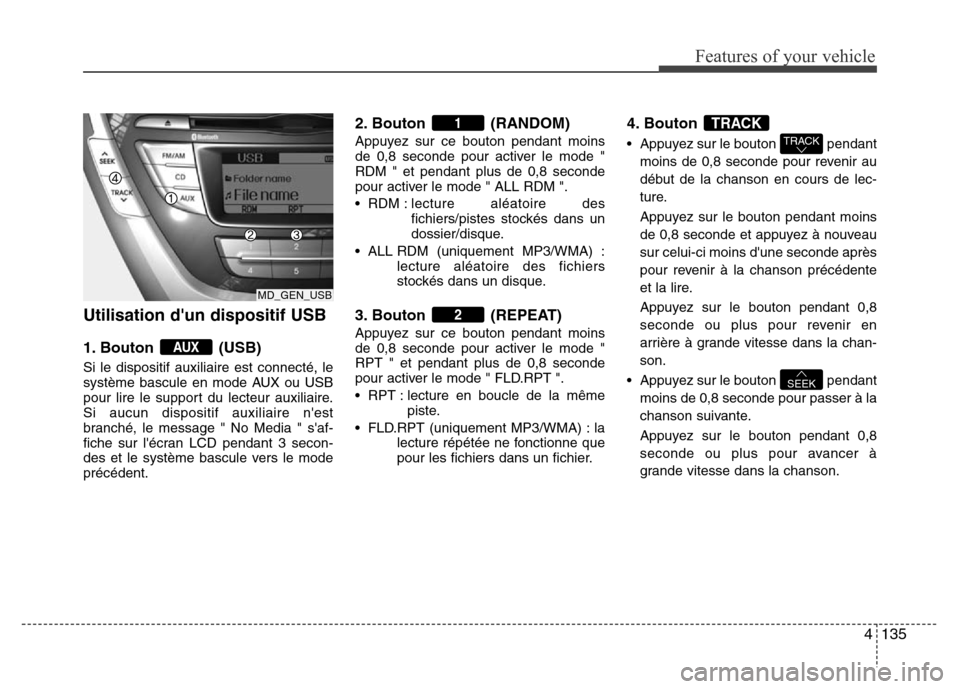 Hyundai Elantra 2011 Manuel du propriétaire (in French) 4135
Features of your vehicle
Utilisation dun dispositif USB
1. Bouton (USB)
Si le dispositif auxiliaire est connecté, le
système bascule en mode AUX ou USB
pour lire le support du lecteur auxiliai Hyundai Elantra 2011 Manuel du propriétaire (in French) 4135
Features of your vehicle
Utilisation dun dispositif USB
1. Bouton (USB)
Si le dispositif auxiliaire est connecté, le
système bascule en mode AUX ou USB
pour lire le support du lecteur auxiliai