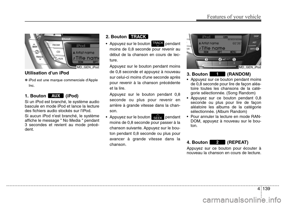 Hyundai Elantra 2011 Manuel du propriétaire (in French) 4139
Features of your vehicle
Utilisation dun iPod
❋iPod est une marque commerciale dApple
Inc.
1. Bouton (iPod)
Si un iPod est branché, le système audio
bascule en mode iPod et lance la lecture Hyundai Elantra 2011 Manuel du propriétaire (in French) 4139
Features of your vehicle
Utilisation dun iPod
❋iPod est une marque commerciale dApple
Inc.
1. Bouton (iPod)
Si un iPod est branché, le système audio
bascule en mode iPod et lance la lecture