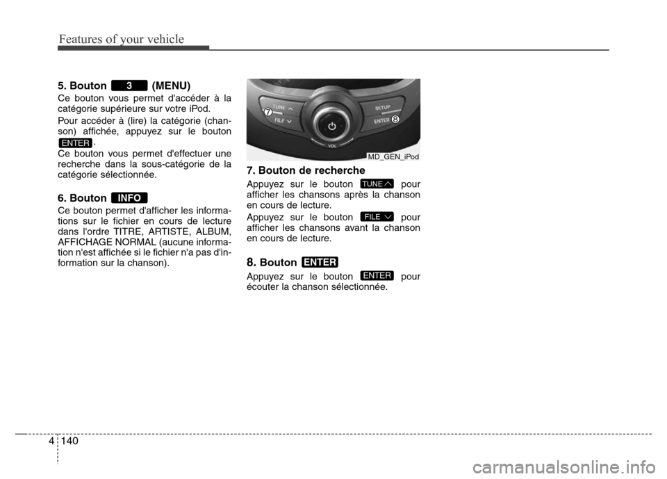 Hyundai Elantra 2011 Manuel du propriétaire (in French) Features of your vehicle
140 4
5. Bouton (MENU)
Ce bouton vous permet daccéder à la
catégorie supérieure sur votre iPod.
Pour accéder à (lire) la catégorie (chan-
son) affichée, appuyez sur l Hyundai Elantra 2011 Manuel du propriétaire (in French) Features of your vehicle
140 4
5. Bouton (MENU)
Ce bouton vous permet daccéder à la
catégorie supérieure sur votre iPod.
Pour accéder à (lire) la catégorie (chan-
son) affichée, appuyez sur l