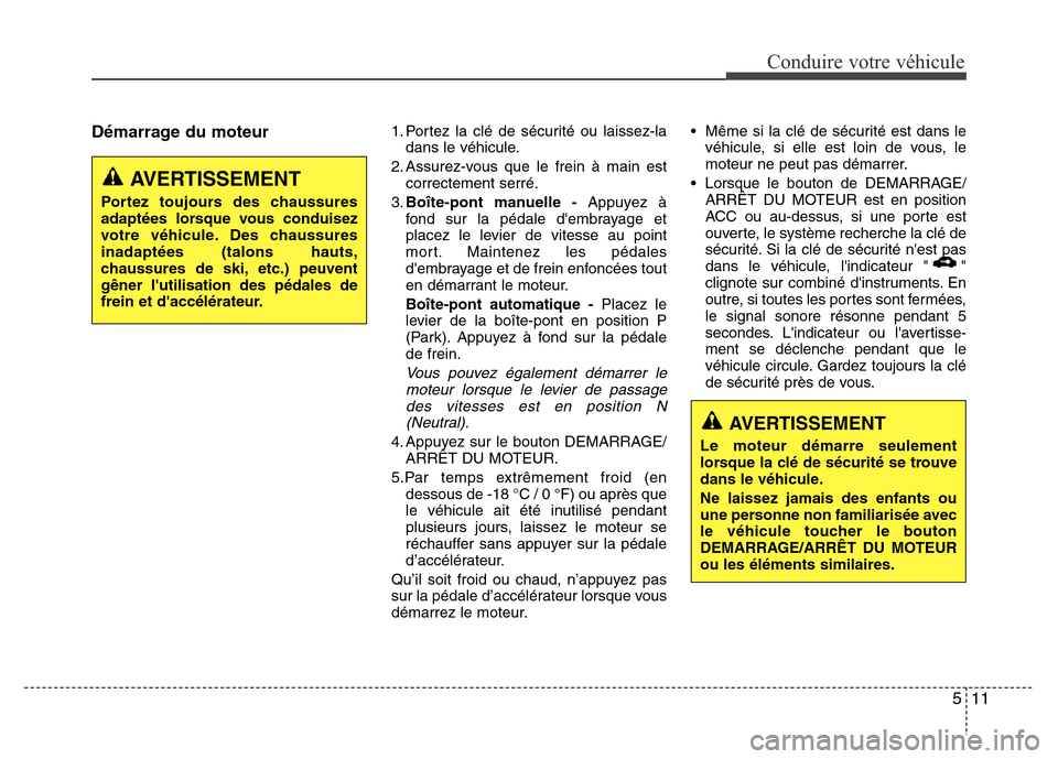 Hyundai Elantra 2011 Manuel du propriétaire (in French) 511
Conduire votre véhicule
Démarrage du moteur1. Portez la clé de sécurité ou laissez-la
dans le véhicule.
2. Assurez-vous que le frein à main est
correctement serré.
3.Boîte-pont manuelle - Hyundai Elantra 2011 Manuel du propriétaire (in French) 511
Conduire votre véhicule
Démarrage du moteur1. Portez la clé de sécurité ou laissez-la
dans le véhicule.
2. Assurez-vous que le frein à main est
correctement serré.
3.Boîte-pont manuelle -