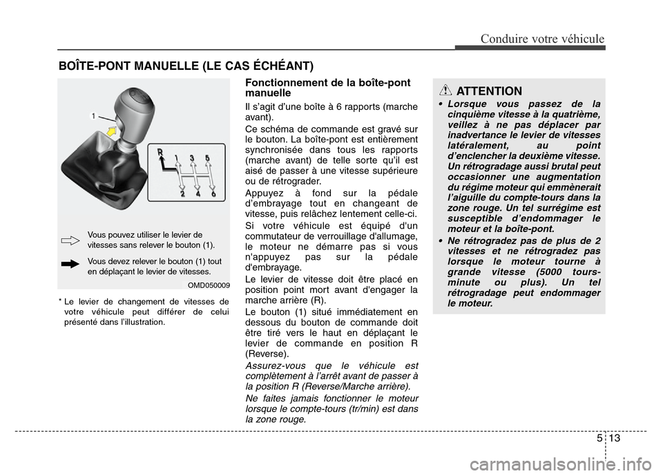 Hyundai Elantra 2011 Manuel du propriétaire (in French) 513
Conduire votre véhicule
Fonctionnement de la boîte-pont
manuelle
Il s’agit d’une boîte à 6 rapports (marche
avant).
Ce schéma de commande est gravé sur
le bouton. La boîte-pont est enti Hyundai Elantra 2011 Manuel du propriétaire (in French) 513
Conduire votre véhicule
Fonctionnement de la boîte-pont
manuelle
Il s’agit d’une boîte à 6 rapports (marche
avant).
Ce schéma de commande est gravé sur
le bouton. La boîte-pont est enti