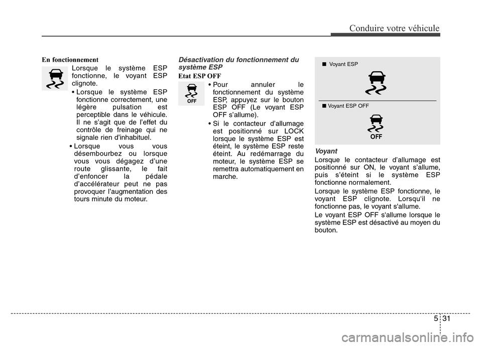 Hyundai Elantra 2011 Manuel du propriétaire (in French) 531
Conduire votre véhicule
En fonctionnement
Lorsque le système ESP
fonctionne, le voyant ESP
clignote.
• Lorsque le système ESP
fonctionne correctement, une
légère pulsation est
perceptible d Hyundai Elantra 2011 Manuel du propriétaire (in French) 531
Conduire votre véhicule
En fonctionnement
Lorsque le système ESP
fonctionne, le voyant ESP
clignote.
• Lorsque le système ESP
fonctionne correctement, une
légère pulsation est
perceptible d