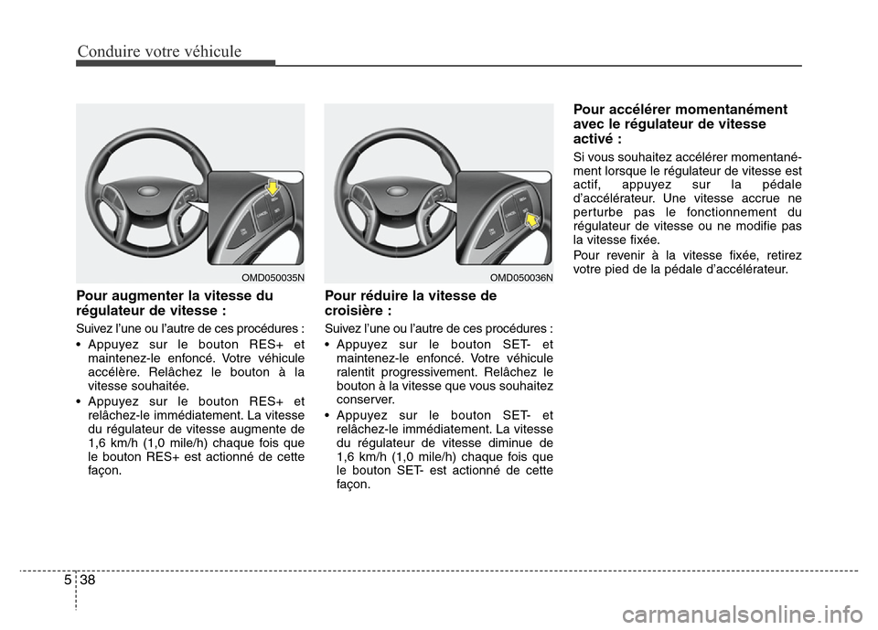 Hyundai Elantra 2011 Manuel du propriétaire (in French) Conduire votre véhicule
38 5
Pour augmenter la vitesse du
régulateur de vitesse :
Suivez l’une ou l’autre de ces procédures :
• Appuyez sur le bouton RES+ et
maintenez-le enfoncé. Votre véh Hyundai Elantra 2011 Manuel du propriétaire (in French) Conduire votre véhicule
38 5
Pour augmenter la vitesse du
régulateur de vitesse :
Suivez l’une ou l’autre de ces procédures :
• Appuyez sur le bouton RES+ et
maintenez-le enfoncé. Votre véh