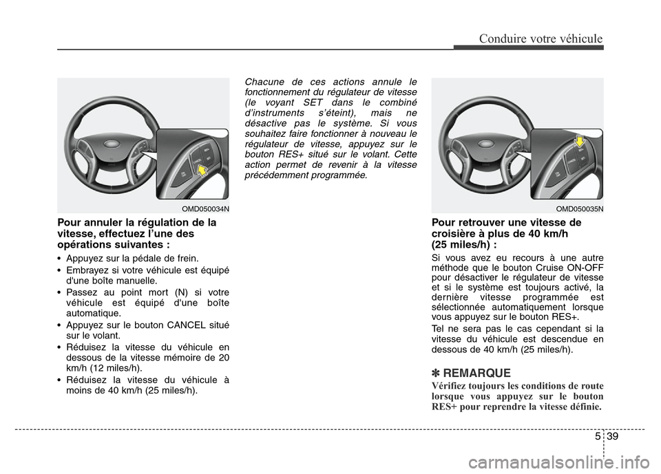Hyundai Elantra 2011 Manuel du propriétaire (in French) 539
Conduire votre véhicule
Pour annuler la régulation de la
vitesse, effectuez l’une des
opérations suivantes :
• Appuyez sur la pédale de frein.
• Embrayez si votre véhicule est équipé
Hyundai Elantra 2011 Manuel du propriétaire (in French) 539
Conduire votre véhicule
Pour annuler la régulation de la
vitesse, effectuez l’une des
opérations suivantes :
• Appuyez sur la pédale de frein.
• Embrayez si votre véhicule est équipé