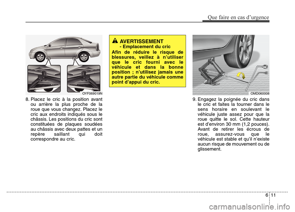 Hyundai Elantra 2011 Manuel du propriétaire (in French) 611
Que faire en cas d’urgence
8. Placez le cric à la position avant
ou arrière la plus proche de la
roue que vous changez. Placez le
cric aux endroits indiqués sous le
châssis. Les positions du Hyundai Elantra 2011 Manuel du propriétaire (in French) 611
Que faire en cas d’urgence
8. Placez le cric à la position avant
ou arrière la plus proche de la
roue que vous changez. Placez le
cric aux endroits indiqués sous le
châssis. Les positions du
