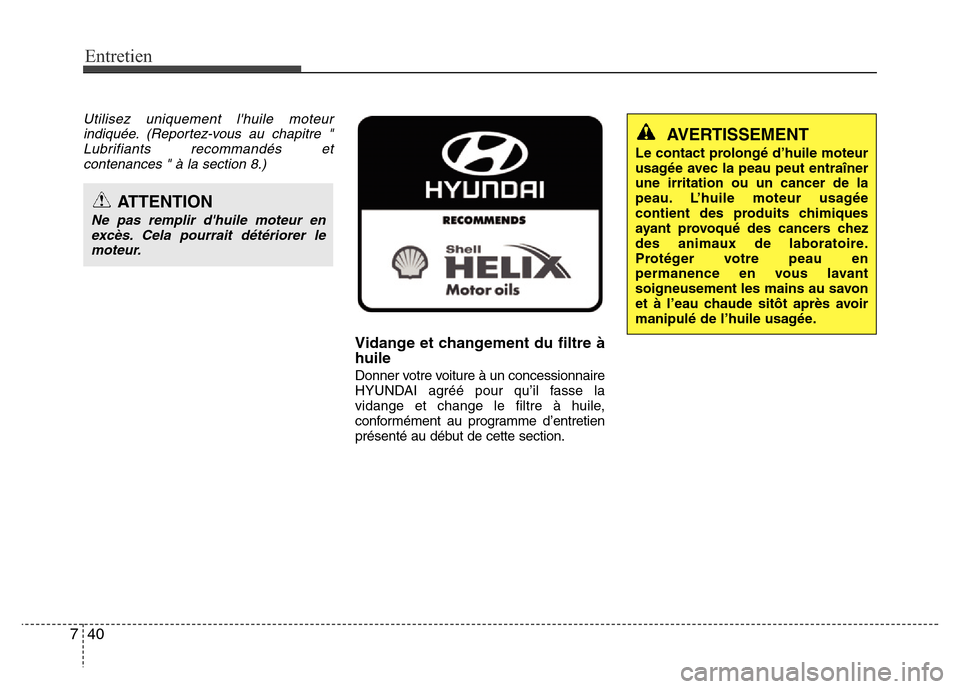 Hyundai Elantra 2011 Manuel du propriétaire (in French) Entretien
40 7
Utilisez uniquement lhuile moteur
indiquée. (Reportez-vous au chapitre "
Lubrifiants recommandés et
contenances " à la section 8.)
Vidange et changement du filtre à
huile
Donner vo Hyundai Elantra 2011 Manuel du propriétaire (in French) Entretien
40 7
Utilisez uniquement lhuile moteur
indiquée. (Reportez-vous au chapitre "
Lubrifiants recommandés et
contenances " à la section 8.)
Vidange et changement du filtre à
huile
Donner vo