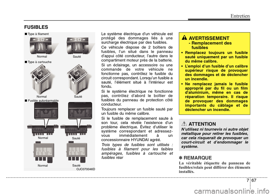 Hyundai Elantra 2011 Manuel du propriétaire (in French) 767
Entretien
FUSIBLES
Le système électrique d’un véhicule est
protégé des dommages liés à une
surcharge électrique par des fusibles.
Ce véhicule dispose de 2 boîtiers de
fusibles, l’un Hyundai Elantra 2011 Manuel du propriétaire (in French) 767
Entretien
FUSIBLES
Le système électrique d’un véhicule est
protégé des dommages liés à une
surcharge électrique par des fusibles.
Ce véhicule dispose de 2 boîtiers de
fusibles, l’un