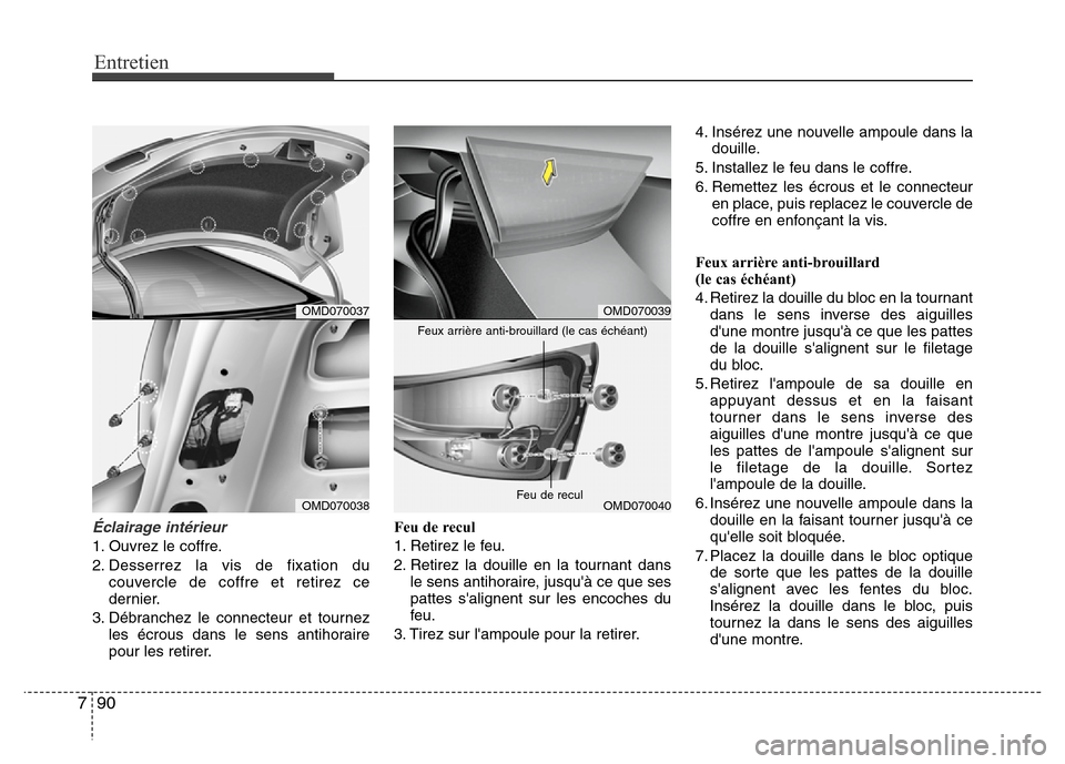 Hyundai Elantra 2011  Manuel du propriétaire (in French) Entretien
90 7
Éclairage intérieur
1. Ouvrez le coffre.
2. Desserrez la vis de fixation du
couvercle de coffre et retirez ce
dernier.
3. Débranchez le connecteur et tournez
les écrous dans le sens