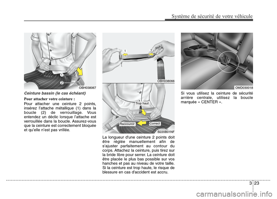 Hyundai Elantra 2011  Manuel du propriétaire (in French) 323
Système de sécurité de votre véhicule 
Ceinture bassin (le cas échéant)
Pour attacher votre ceinture :
Pour attacher une ceinture 2 points,
insérez l’attache métallique (1) dans la
boucl
